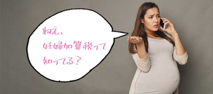 妊婦加算税(妊婦税)って知ってますか?